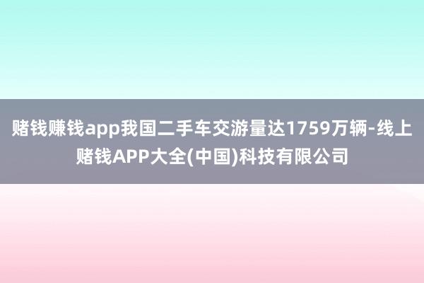 赌钱赚钱app我国二手车交游量达1759万辆-线上赌钱APP大全(中国)科技有限公司