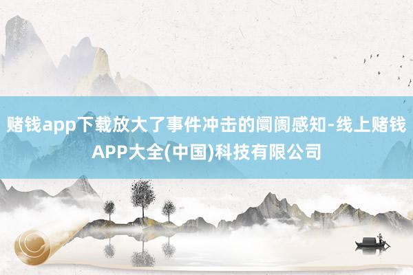 赌钱app下载放大了事件冲击的阛阓感知-线上赌钱APP大全(中国)科技有限公司