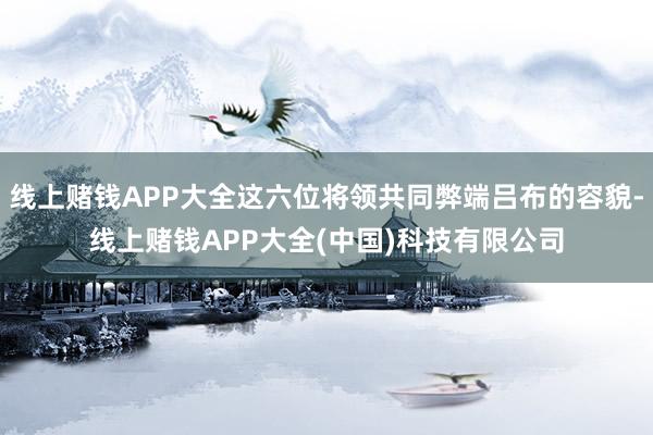 线上赌钱APP大全这六位将领共同弊端吕布的容貌-线上赌钱APP大全(中国)科技有限公司