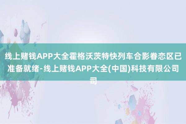 线上赌钱APP大全霍格沃茨特快列车合影眷恋区已准备就绪-线上赌钱APP大全(中国)科技有限公司