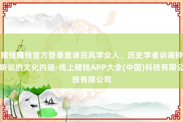赌钱赚钱官方登录邀请民风学众人、历史学者训诲钟馗听说的文化内涵-线上赌钱APP大全(中国)科技有限公司