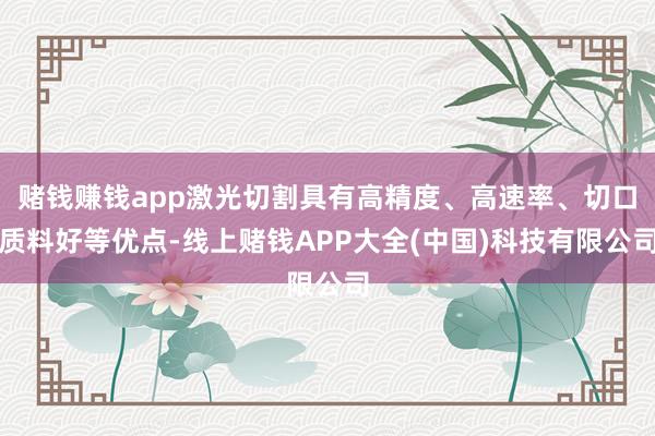 赌钱赚钱app激光切割具有高精度、高速率、切口质料好等优点-线上赌钱APP大全(中国)科技有限公司