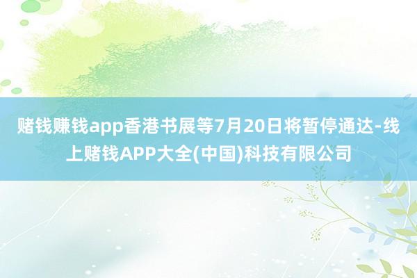 赌钱赚钱app香港书展等7月20日将暂停通达-线上赌钱APP大全(中国)科技有限公司