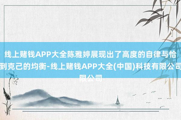 线上赌钱APP大全陈雅婷展现出了高度的自律与恰到克己的均衡-线上赌钱APP大全(中国)科技有限公司