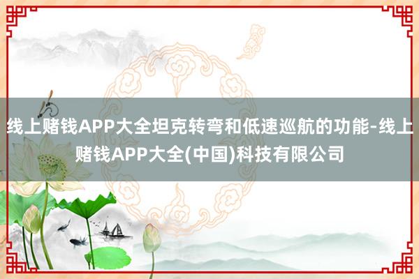 线上赌钱APP大全坦克转弯和低速巡航的功能-线上赌钱APP大全(中国)科技有限公司