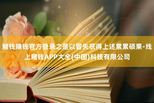 赌钱赚钱官方登录之是以冒失获得上述累累硕果-线上赌钱APP大全(中国)科技有限公司