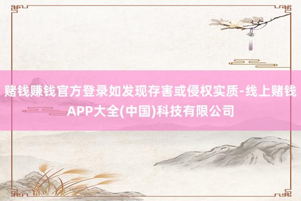 赌钱赚钱官方登录如发现存害或侵权实质-线上赌钱APP大全(中国)科技有限公司