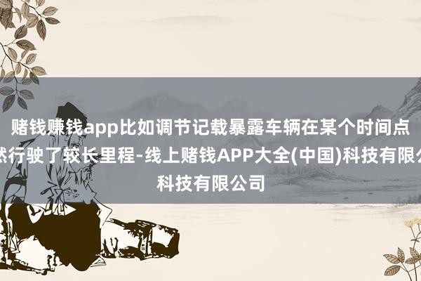 赌钱赚钱app比如调节记载暴露车辆在某个时间点依然行驶了较长里程-线上赌钱APP大全(中国)科技有限公司