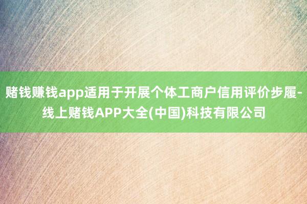 赌钱赚钱app适用于开展个体工商户信用评价步履-线上赌钱APP大全(中国)科技有限公司