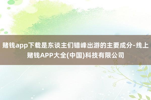 赌钱app下载是东谈主们错峰出游的主要成分-线上赌钱APP大全(中国)科技有限公司