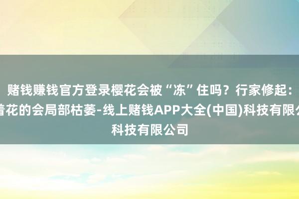 赌钱赚钱官方登录樱花会被“冻”住吗？行家修起：已着花的会局部枯萎-线上赌钱APP大全(中国)科技有限公司