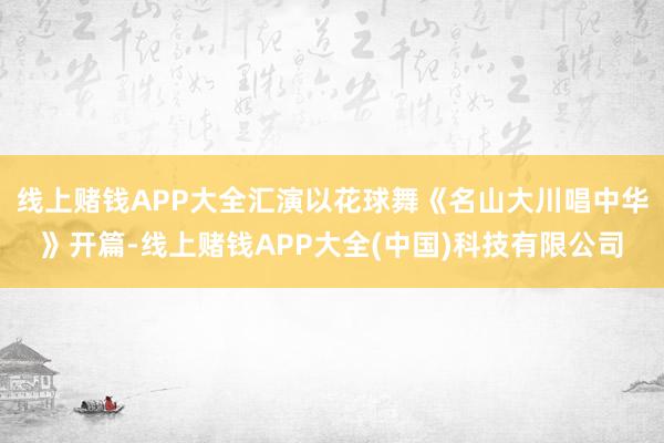 线上赌钱APP大全汇演以花球舞《名山大川唱中华》开篇-线上赌钱APP大全(中国)科技有限公司