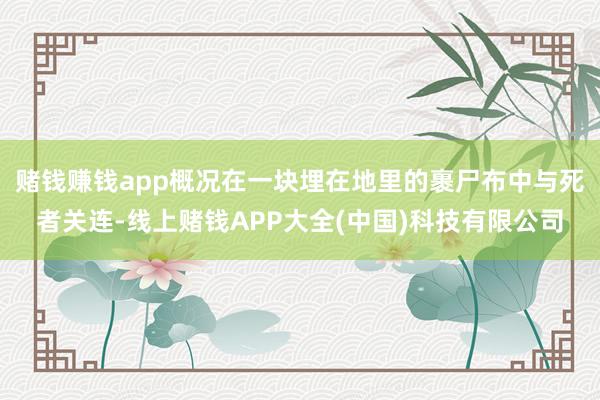 赌钱赚钱app概况在一块埋在地里的裹尸布中与死者关连-线上赌钱APP大全(中国)科技有限公司