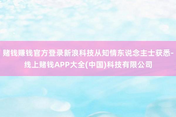 赌钱赚钱官方登录新浪科技从知情东说念主士获悉-线上赌钱APP大全(中国)科技有限公司