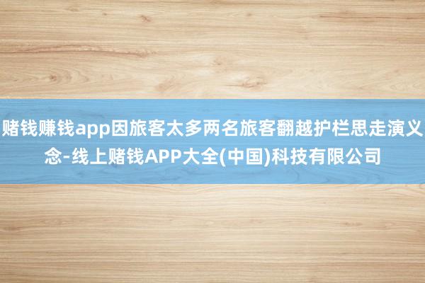 赌钱赚钱app因旅客太多两名旅客翻越护栏思走演义念-线上赌钱APP大全(中国)科技有限公司