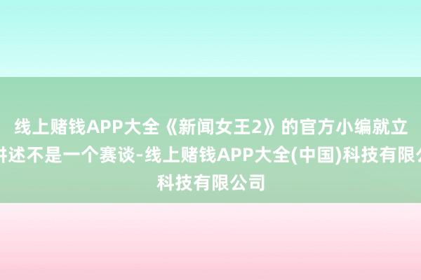 线上赌钱APP大全《新闻女王2》的官方小编就立地讲述不是一个赛谈-线上赌钱APP大全(中国)科技有限公司