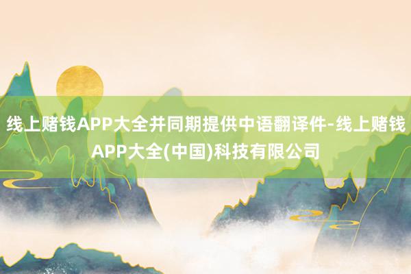 线上赌钱APP大全并同期提供中语翻译件-线上赌钱APP大全(中国)科技有限公司