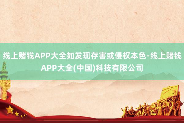 线上赌钱APP大全如发现存害或侵权本色-线上赌钱APP大全(中国)科技有限公司