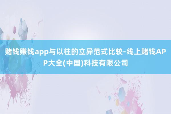 赌钱赚钱app与以往的立异范式比较-线上赌钱APP大全(中国)科技有限公司