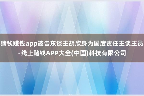 赌钱赚钱app被告东谈主胡欣身为国度责任主谈主员-线上赌钱APP大全(中国)科技有限公司