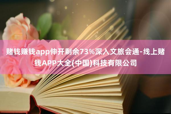 赌钱赚钱app伸开剩余73%深入文旅会通-线上赌钱APP大全(中国)科技有限公司