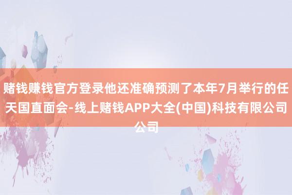 赌钱赚钱官方登录他还准确预测了本年7月举行的任天国直面会-线上赌钱APP大全(中国)科技有限公司